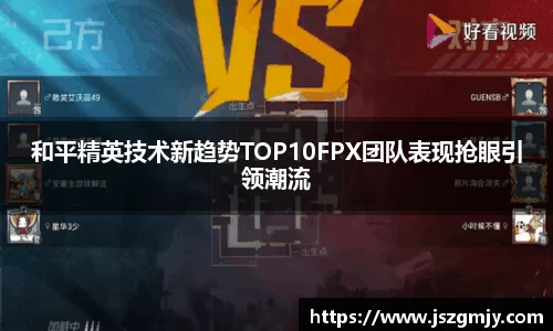 和平精英技术新趋势TOP10FPX团队表现抢眼引领潮流