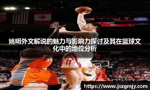 姚明外文解说的魅力与影响力探讨及其在篮球文化中的地位分析