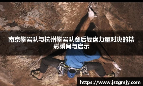 南京攀岩队与杭州攀岩队赛后复盘力量对决的精彩瞬间与启示