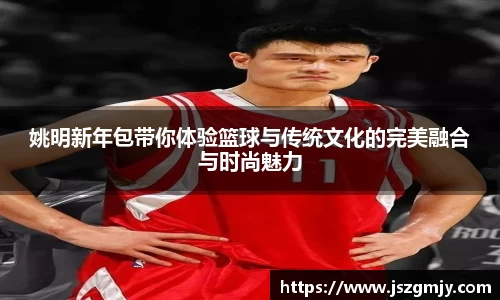 姚明新年包带你体验篮球与传统文化的完美融合与时尚魅力
