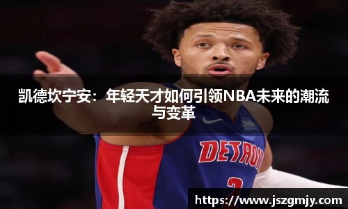 凯德坎宁安：年轻天才如何引领NBA未来的潮流与变革