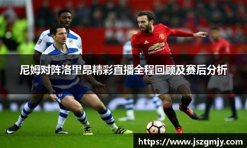 尼姆对阵洛里昂精彩直播全程回顾及赛后分析