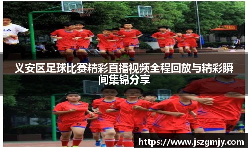 义安区足球比赛精彩直播视频全程回放与精彩瞬间集锦分享
