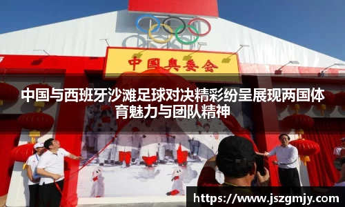 中国与西班牙沙滩足球对决精彩纷呈展现两国体育魅力与团队精神