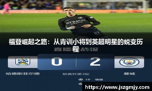 福登崛起之路：从青训小将到英超明星的蜕变历程