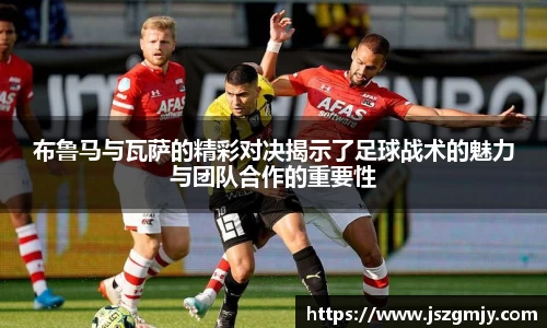 布鲁马与瓦萨的精彩对决揭示了足球战术的魅力与团队合作的重要性