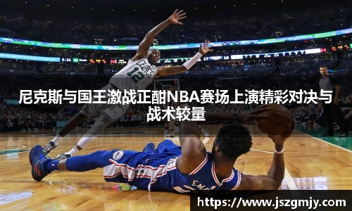 尼克斯与国王激战正酣NBA赛场上演精彩对决与战术较量